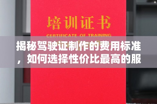 宣恩揭秘驾驶证制作的费用标准，如何选择性价比最高的服务？