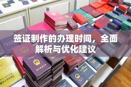 宜春签证制作的办理时间，全面解析与优化建议