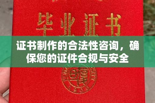仁和证书制作的合法性咨询，确保您的证件合规与安全